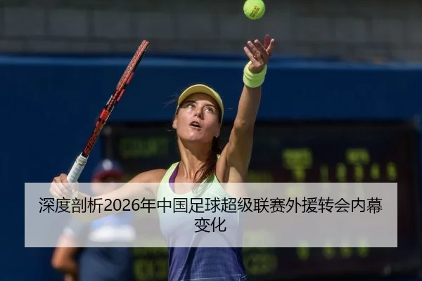 深度剖析2026年中国足球超级联赛外援转会内幕变化